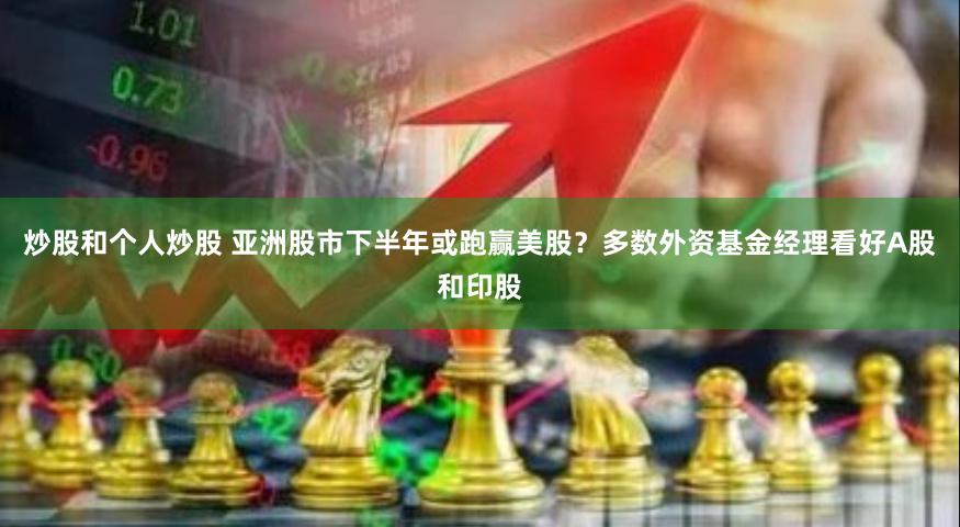 炒股和个人炒股 亚洲股市下半年或跑赢美股？多数外资基金经理看好A股和印股