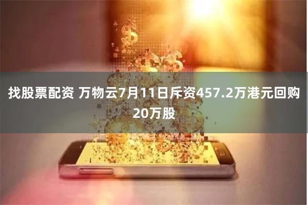 找股票配资 万物云7月11日斥资457.2万港元回购20万股