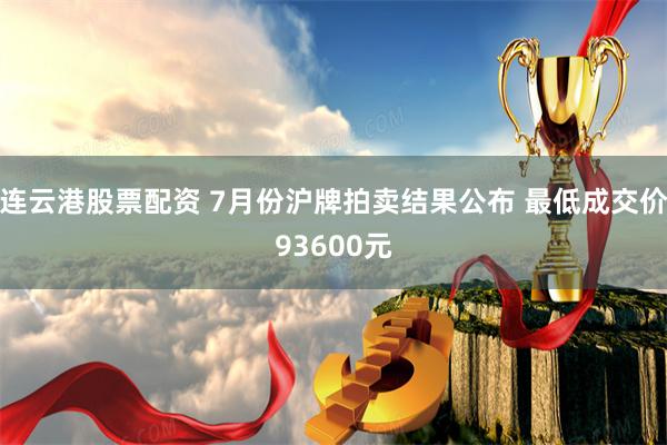 连云港股票配资 7月份沪牌拍卖结果公布 最低成交价93600元