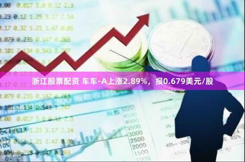 浙江股票配资 车车-A上涨2.89%，报0.679美元/股