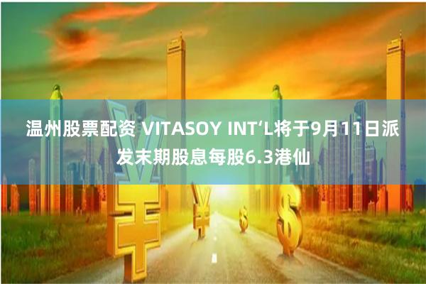 温州股票配资 VITASOY INT‘L将于9月11日派发末期股息每股6.3港仙