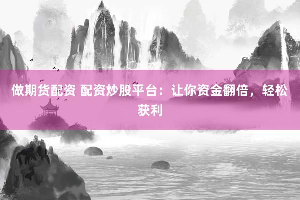 做期货配资 配资炒股平台：让你资金翻倍，轻松获利