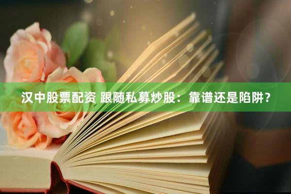 汉中股票配资 跟随私募炒股：靠谱还是陷阱？