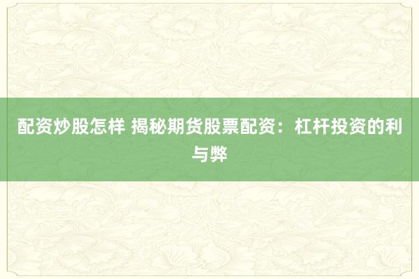 配资炒股怎样 揭秘期货股票配资：杠杆投资的利与弊