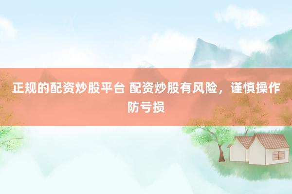正规的配资炒股平台 配资炒股有风险，谨慎操作防亏损